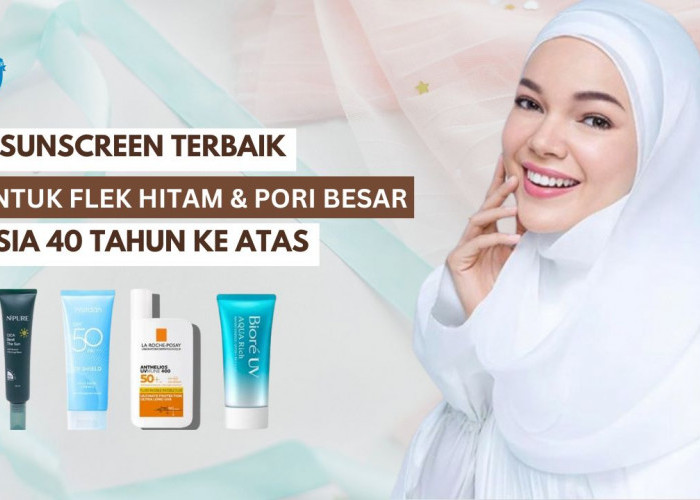 4 Sunscreen untuk Flek Hitam Usia 40 Tahun Ke Atas, Bikin Wajah Mulus Tanpa Pori-Pori Besar dan Noda 