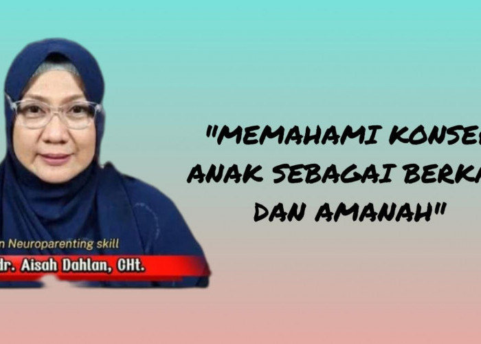 Orang Tua Perlu Paham Ini! Konsep Anak sebagai Berkah dan Amanah dalam Islam oleh dr Aisah Dahlan