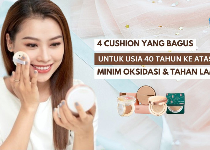 4 Cushion yang Bagus untuk Usia 40 Tahun Ke Atas, Ringan Di Kulit dan Minim Oksidasi Bikin Riasan Tahan Lama