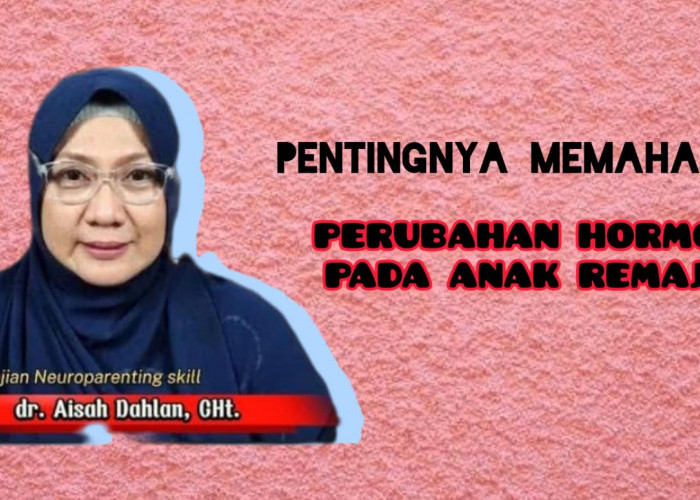 Memahami Perubahan Hormon Pada Anak Remaja, Begini Penjelasan dr Aisah Dahlan yang Perlu Orang Tua Tahu!