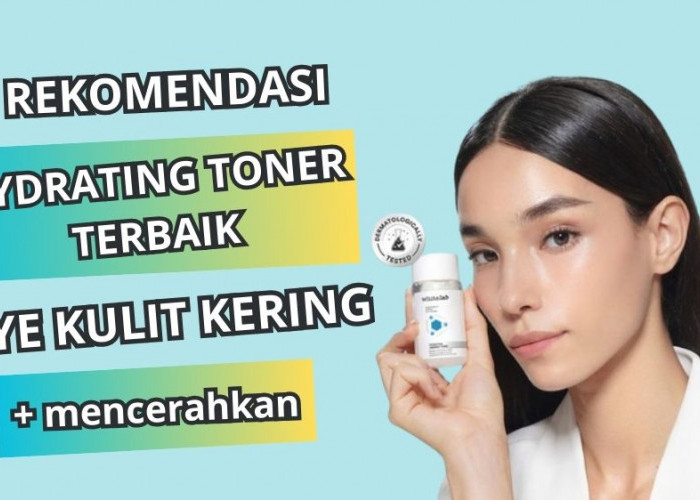 4 Rekomendasi Hydrating Toner untuk Cegah Kulit Kering, Bikin Wajah Bersih dan Cerah Secara Alami