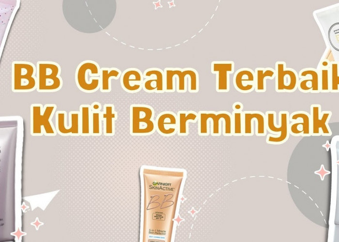 3 Rekomendasi BB Cream Paling Bagus untuk Kulit Berminyak, Efektif Control Minyak Berlebihan Pada Wajah