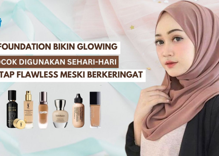 4 Foundation yang Bikin Wajah Glowing dan Flawless, Cocok untuk Digunakan Sehari-Hari Meski Berkeringat