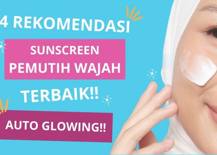 4 Rekomendasi Sunscreen Pemutih Wajah Terbaik, Bye Kulit Kusam dan Flek Hitam Tanda Penuaan Bikin Glowing!