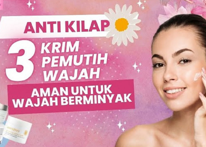 4 Cream Pemutih Wajah yang Cocok untuk Kulit Berminyak dan Berjerawat, Wajah Glowin Bebas Noda Hitam