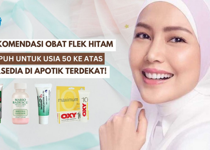 Rekomendasi Obat Flek Hitam untuk Usia 50 Ke Atas Paling Ampuh, Tersedia di Apotik Terdekat Rumahmu!