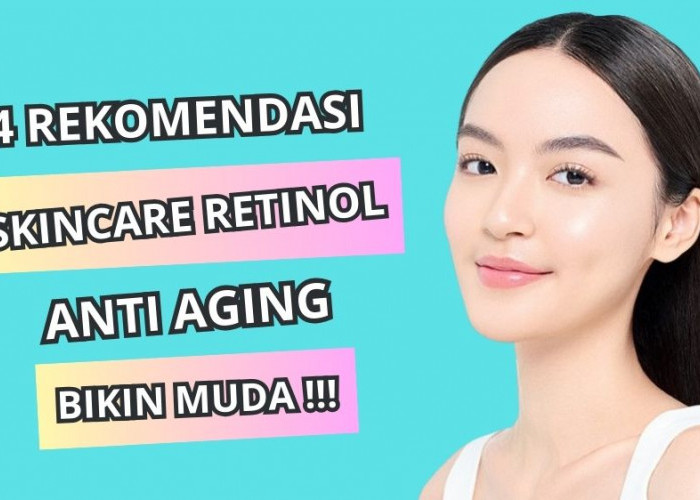 4 Daftar Skincare yang Mengandung Retinol untuk Anti Aging, Bikin Wajah Cerah Awet Muda