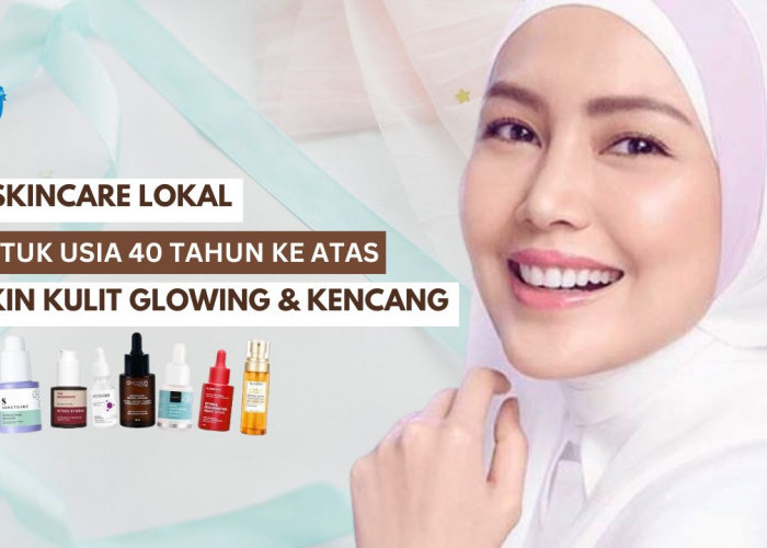 4 Skincare Lokal Usia 40 Tahun Ke Atas untuk Wajah Glowing dan Kencang, Ada Kandungan Anti Aging Bebas Merkuri