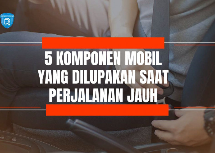 5 Komponen Mobil yang Sering Dilupakan, Padahal Penting Banget untuk Perjalanan Jauh