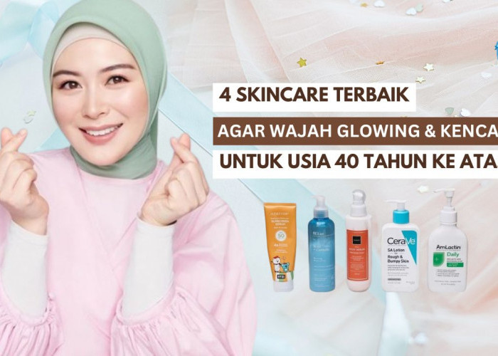 4 Skincare untuk Usia 40 Tahun Ke Atas Agar Wajah Glowing dan Kencang, Samarkan Penuaan Bikin Kulit Awet Muda