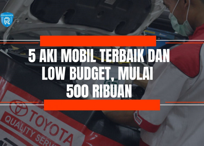 5 Rekomendasi Aki Mobil Terbaik dan Low Budget, Mulai dari Harga 500 Ribuan