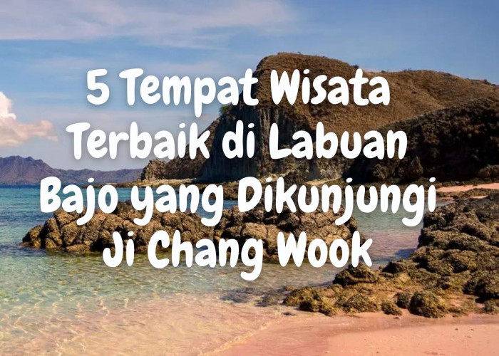 5 Rekomendasi Tempat Wisata Terbaik di Labuan Bajo yang Sempat Dikunjungi Aktor Korea Ji Chang Wook