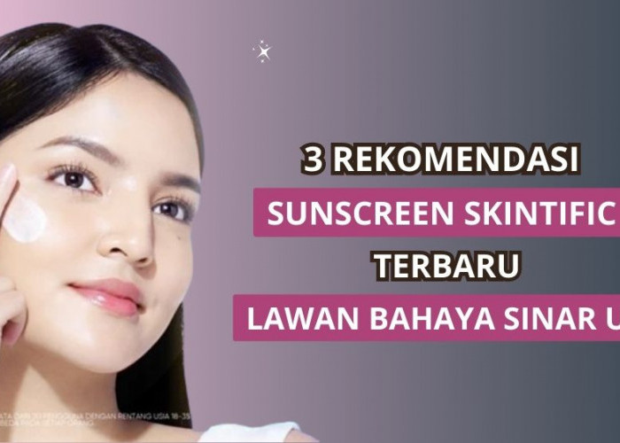 3 Sunscreen Terbaru Skintific untuk Melawan Bahaya Sinar UV, Mana yang Paling Cocok Untukmu?