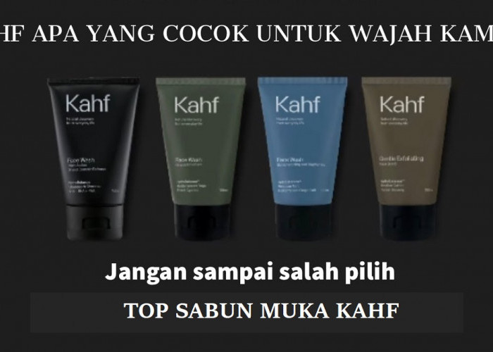 3 Rekomendasi Varian Face Wash Kahf Terbaik, Cocok untuk Mengatasi Klit berjerawat Hingga Kulit Kusam