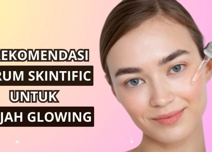 4 Rekomendasi Serum Skintific untuk Berbagai Jenis Kulit, Mana yang Terbaik Untukmu?