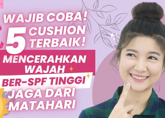 Harus Cobain! 5 Cushion Terbaik Efektif Mencerahkan dengan SPF Tinggi, Lindungi Kulit dari Dampak Sinar UV!