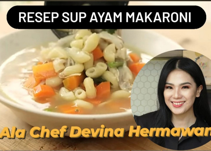 Resep Sup Ayam Makaroni ala Chef Devina Hermawan, Siap Jadi Menu Favorit Keluarga saat Musim Hujan
