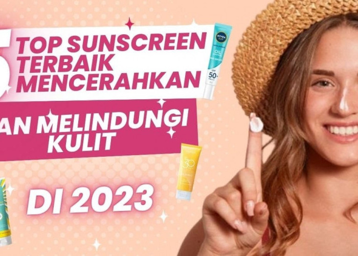 5 Sunscreen yang Bagus untuk Mencerahkan Wajah dan Menghilangkan Flek Hitam, Bikin Wajah Glowing Awet Muda