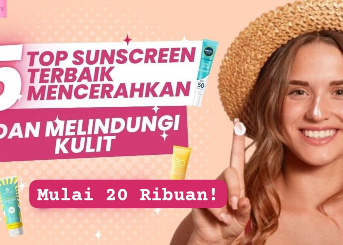 5 Top Sunscreen Bikin Cerah Kulit Terlindungi dari Matahari, Ada dari Wardah dan Somethinc yang Cuma 30 Ribuan