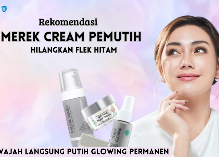 3 Merek Cream Khusus Pemutih dan Penghilang Flek Hitam Menahun Terampuh, Wajah Glowing Bebas Cacar