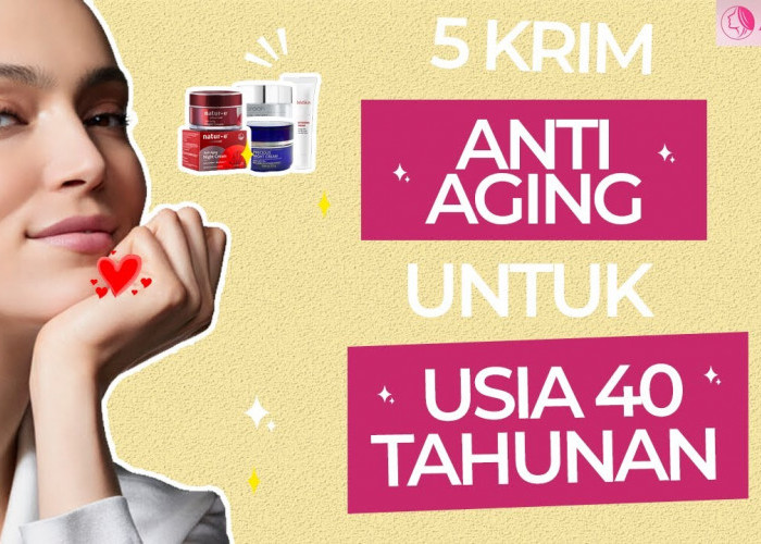 5 Krim Anti Aging untuk Usia 40 Tahun Ke Atas, Efektif Bikin Wajah Putih Berseri Tanpa Keriput dan Flek Hitam 