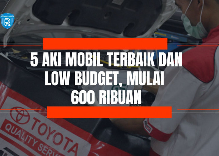 5 Rekomendasi Aki Mobil Terbaik dan Low Budget Dengan Harga Mulai 600 Ribuan