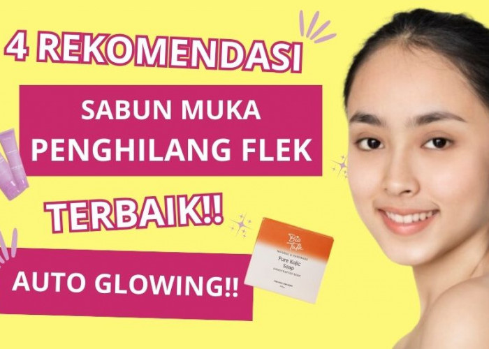 4 Rekomendasi Sabun Muka Penghilang Flek Hitam, Bikin Wajah Glowing dan Cerah Merata dengan Cepat!