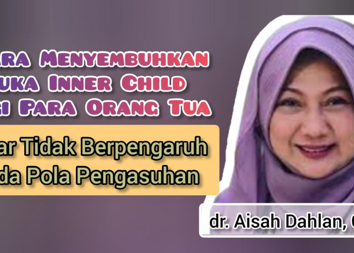 Catat! Begini Penjelasan dr Aisah Dahlan Tentang Cara Menyembuhkan Inner Child untuk Para Orang Tua