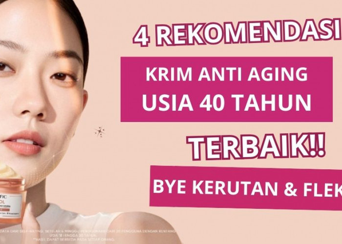 4 Krim Anti Aging Usia 40 Tahun ke Atas untuk Wajah Glowing dan Kencang, Bantu Minimalkan Tanda Penuaan