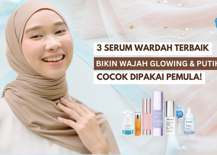 3 Serum Wardah yang Bikin Wajah Glowing dan Putih, Bebas Merkuri Cocok Dipakai Usia 40 Tahun dan Pemula