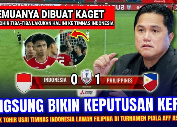 Mengejutkan! Keputusan Gila Erick Thohir Usai Timnas Indonesia Kalah dari Filipina di Piala AFF, Ternyata...