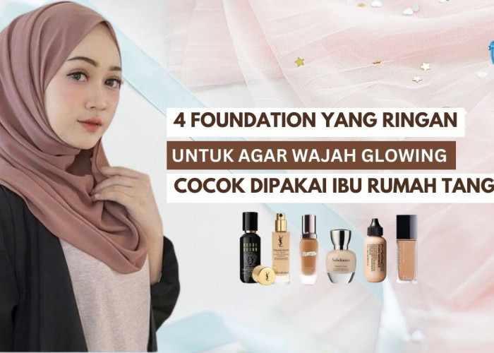 4 Foundation yang Ringan Agar Wajah Glowing Tanpa Flek Hitam, Cocok Dipakai Ibu-Ibu Rumah Tangga