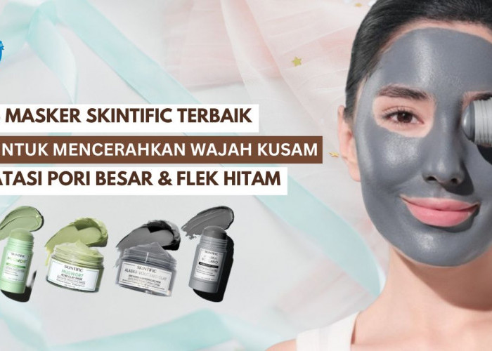 3 Masker Skintific yang Bagus untuk Mencerahkan Wajah Kusam, Ampuh Atasi Pori Besar Hingga Flek Hitam Bandel