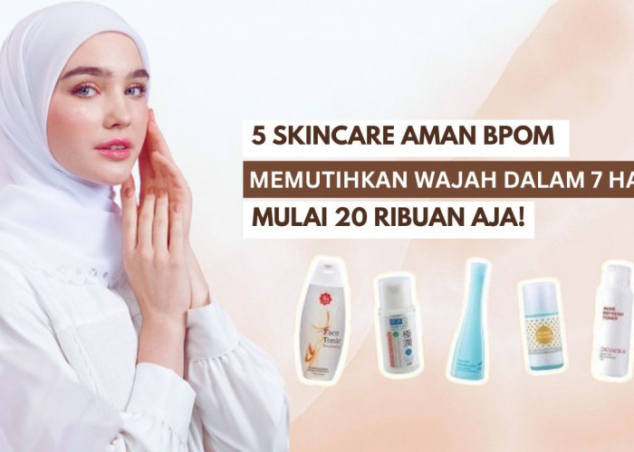 5 Skincare Aman BPOM untuk Memutihkan Wajah dalam 7 Hari, Cobain Yuk!