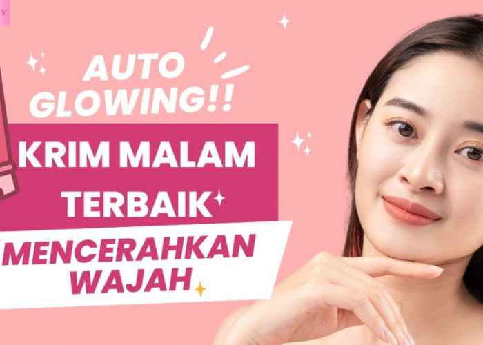 3 Krim Malam Low Budget untuk Kulit Cerah Bebas Kusam, Bikin Glowing!