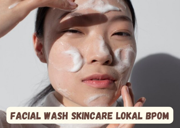 4 Facial Wash Skincare Lokal BPOM untuk Memutihkan Wajah, Glowing Bebas Noda Hitam dengan Harga Terjangkau