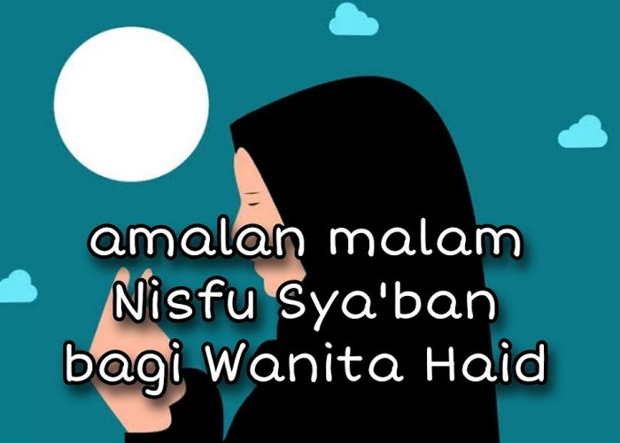 Wanita Muslim Wajib Tahu! Ini Amalan Nisfu Sya'ban untuk Wanita Haid, Meski Tidak Membaca Tetap Dapat Pahala!