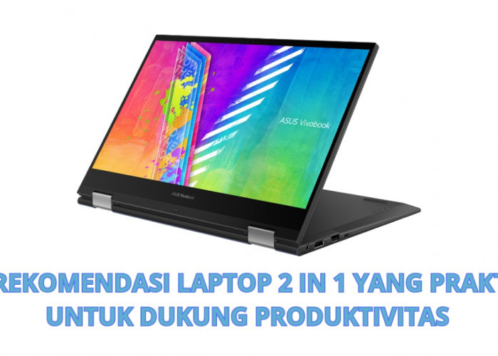 5 Rekomendasi Laptop 2 In 1 yang Praktis untuk Dukung Produktivitas Pengguna,Harga Mulai 2 Jutaan