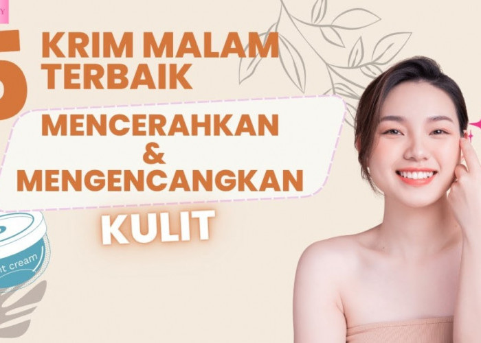 5 Top Night Cream untuk Kulit Glowing, Bebas Noda Hitam dan Kusam