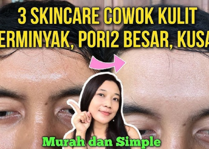 3 Daftar Skincare Pria Paling Ampuh untuk Mengatasi Kulit Berminyak, Singkirkan Jerawat dan Pori Besar