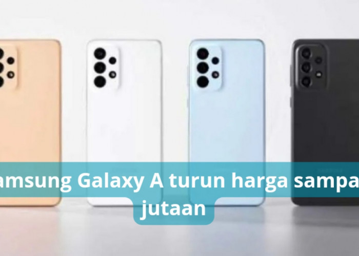 5 Samsung Galaxy A Turun Harga Sampai Jutaan, Punya Performa Kuat untuk Gaming Menengah dan Kamera yang Keren