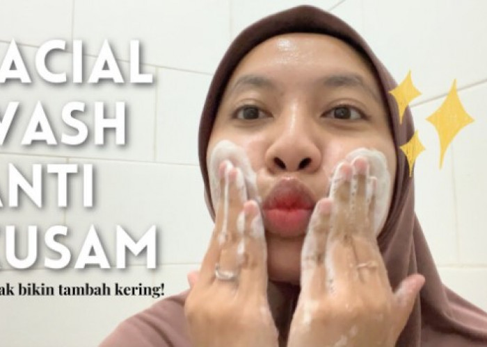 4 Merk Facial Wash untuk Wajah Kusam, Cerahkan Kulit dengan Cepat Bikin Glowing Modal 20 Ribuan Saja!