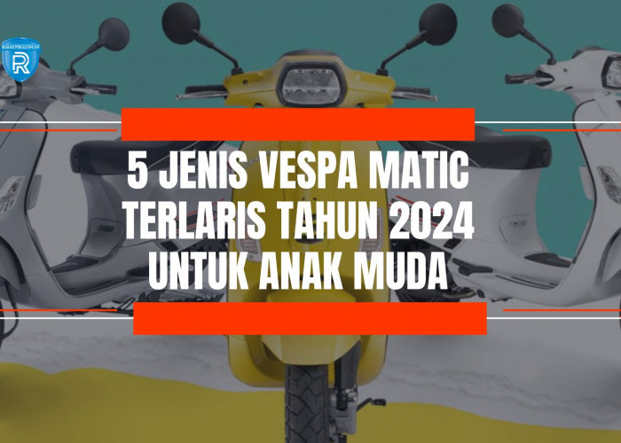 5 Jenis Vespa Matic Terlaris Tahun 2024, Banyak Digunakan Anak Muda Masa Kini! 