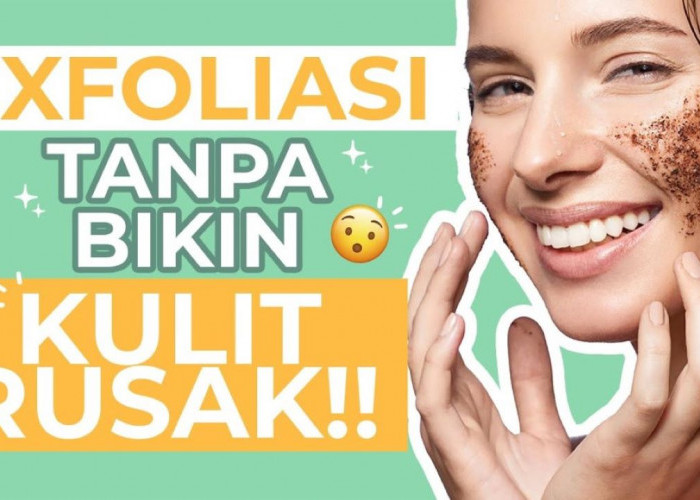 Begini Urutan Pemakaian Skincare Eksfoliasi yang Benar dalam 6 Langkah Agar Tidak Terjadi Iritasi